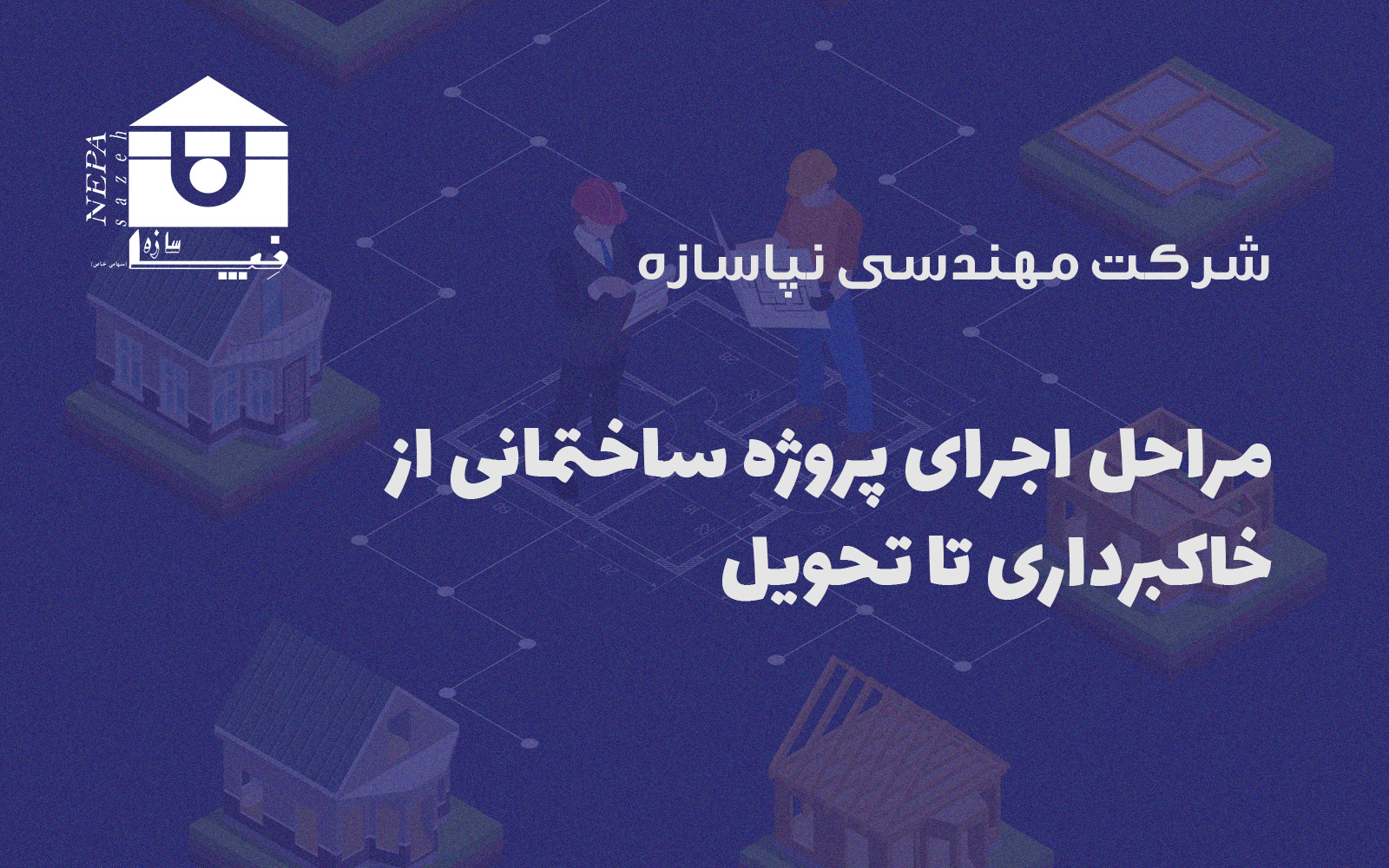 مراحل اجرای پروژه ساختمانی از خاکبرداری تا تحویل