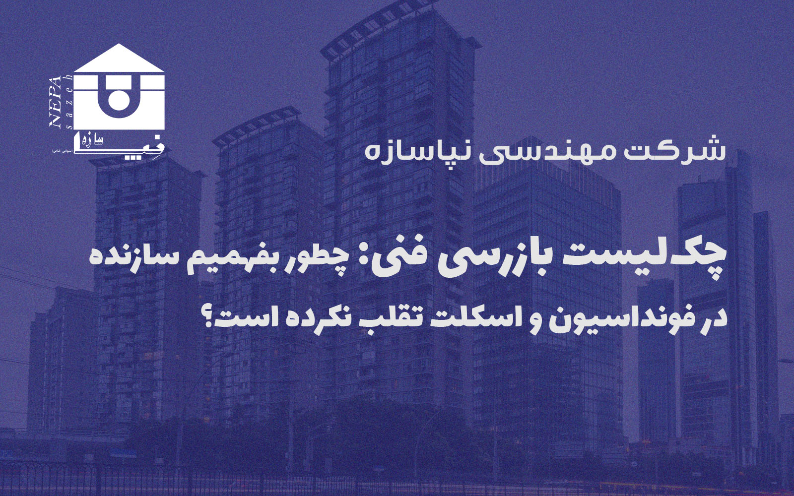چک‌لیست بازرسی فنی چطور بفهمیم سازنده در فونداسیون و اسکلت تقلب نکرده است